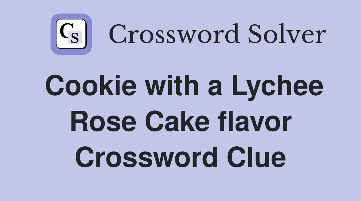 Cookie with a Lychee Rose Cake flavor Crossword Clue