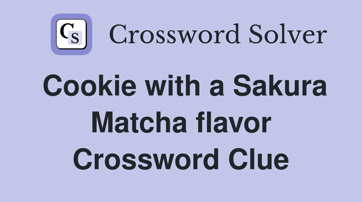 Cookie with a Sakura Matcha flavor Crossword Clue