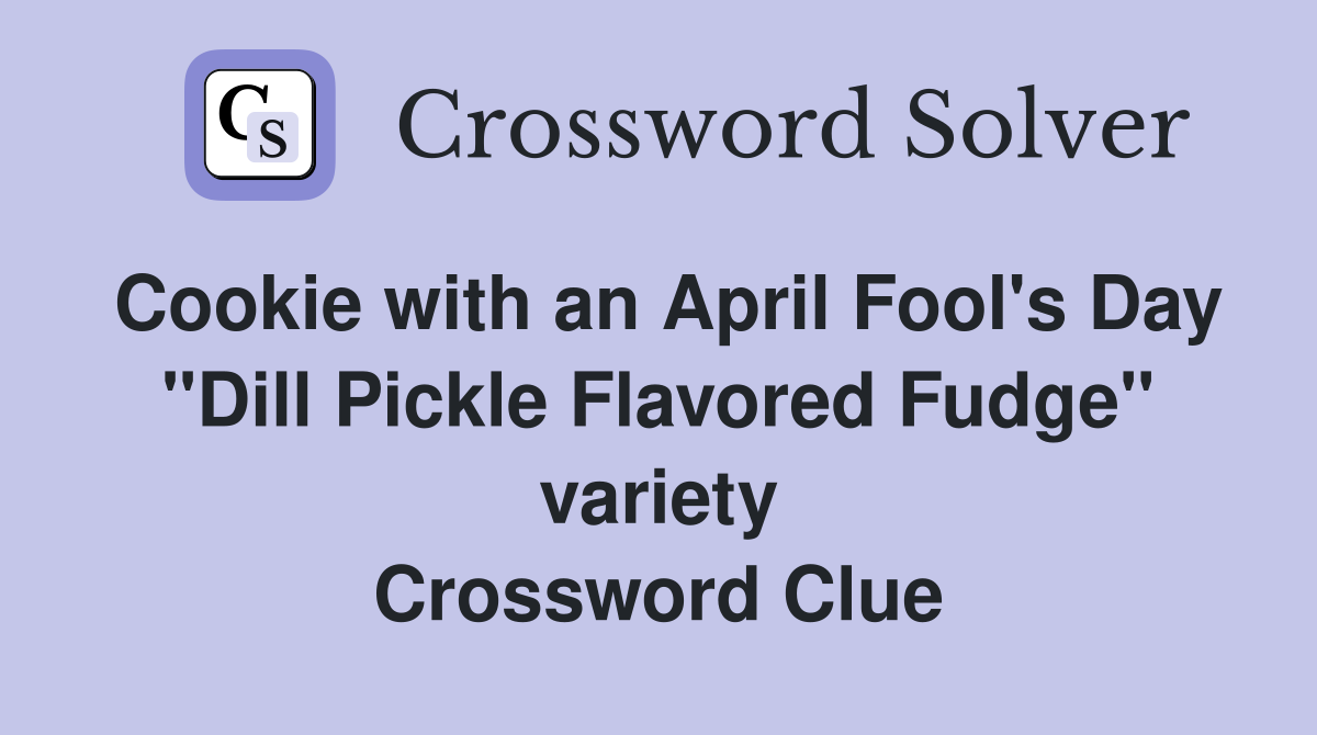Cookie with an April Fool's Day "Dill Pickle Flavored Fudge" variety Crossword Clue