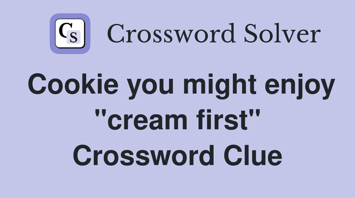 Cookie you might enjoy "cream first" Crossword Clue