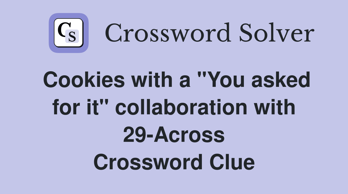Cookies with a "You asked for it" collaboration with 29-Across Crossword Clue