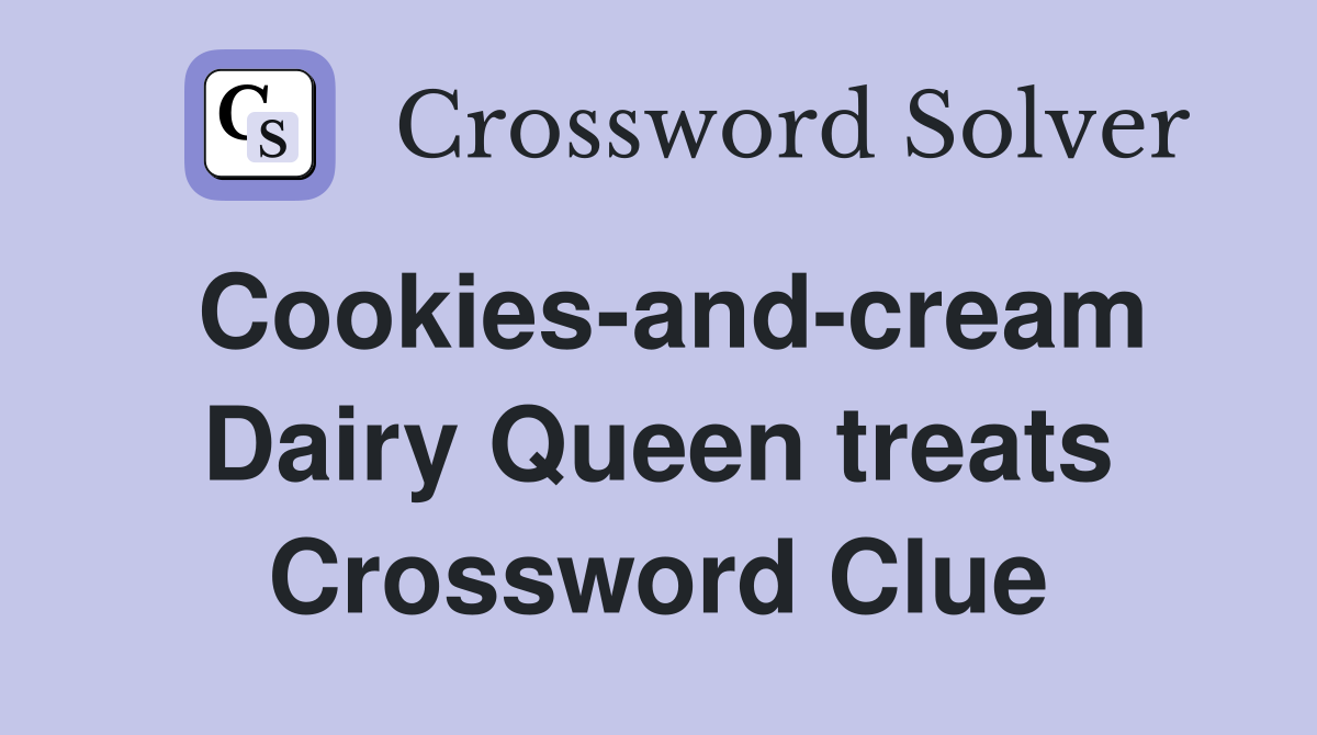 Cookies-and-cream Dairy Queen treats Crossword Clue