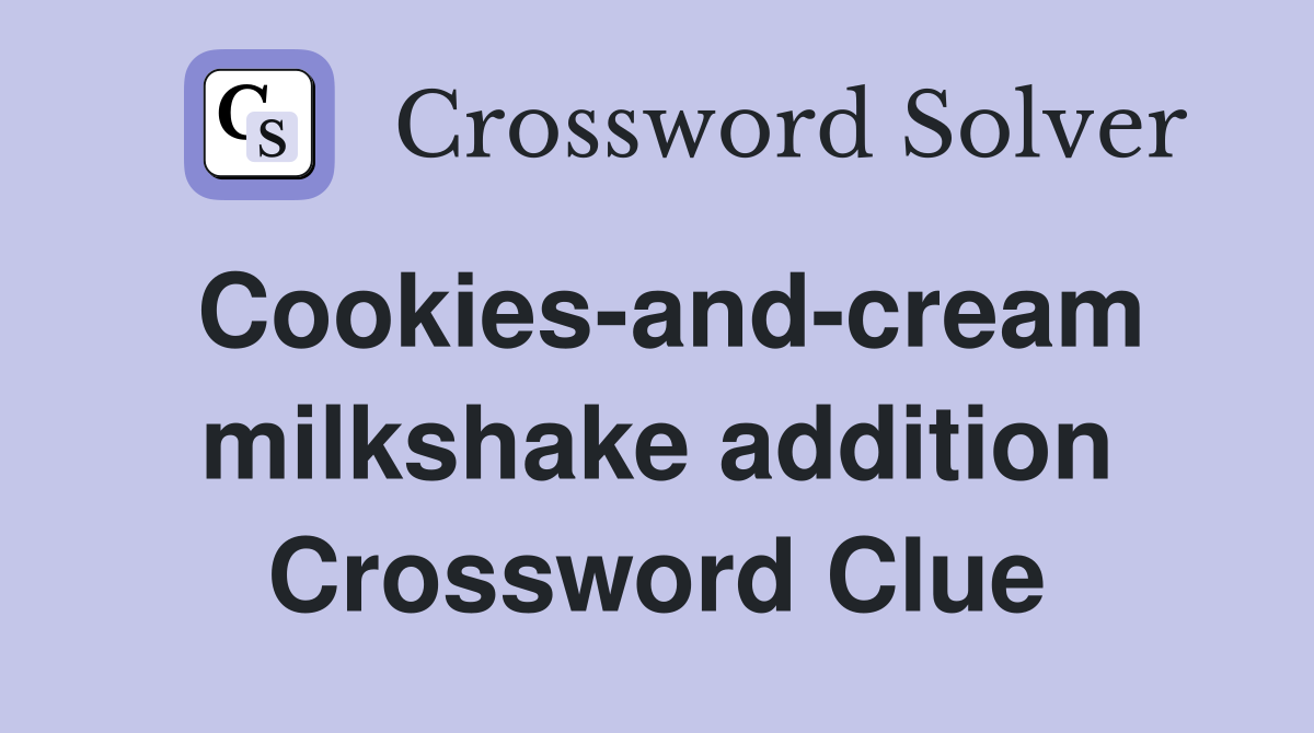 Cookies-and-cream milkshake addition Crossword Clue
