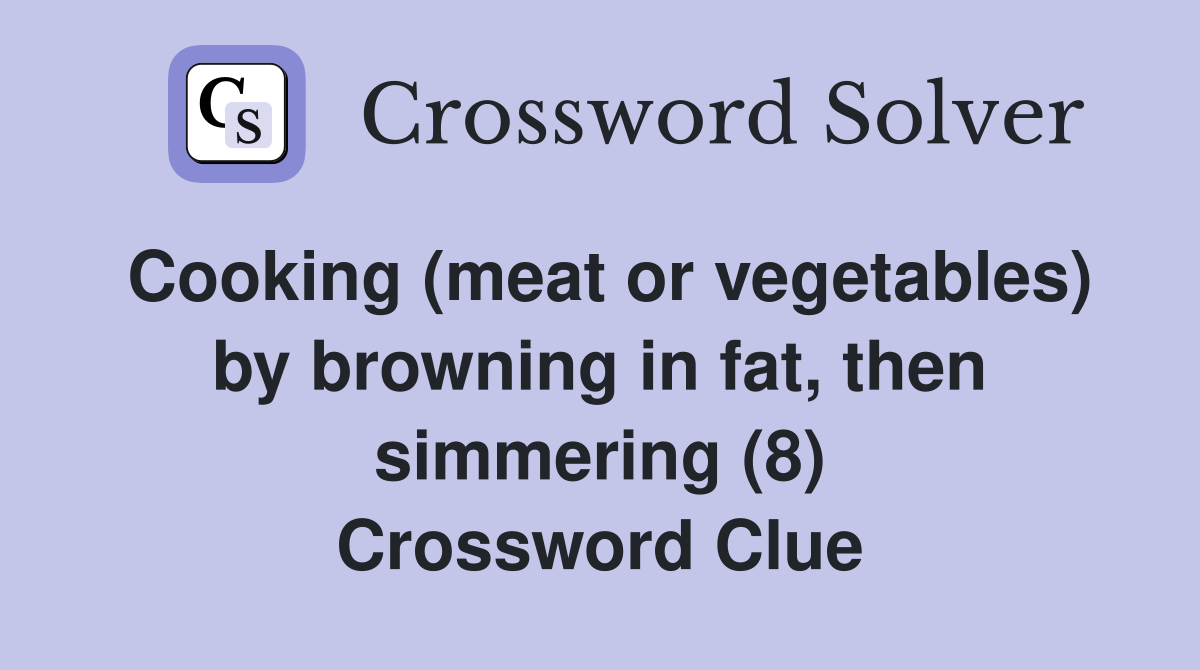 Cooking (meat or vegetables) by browning in fat, then simmering (8) Crossword Clue