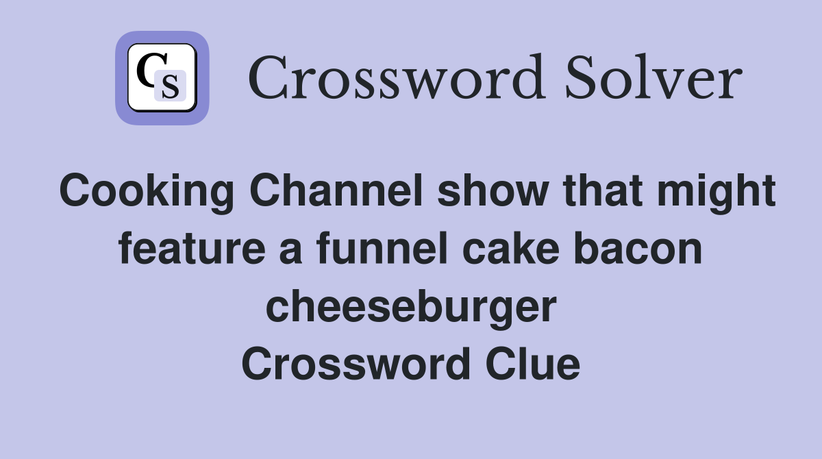 Cooking Channel show that might feature a funnel cake bacon cheeseburger Crossword Clue
