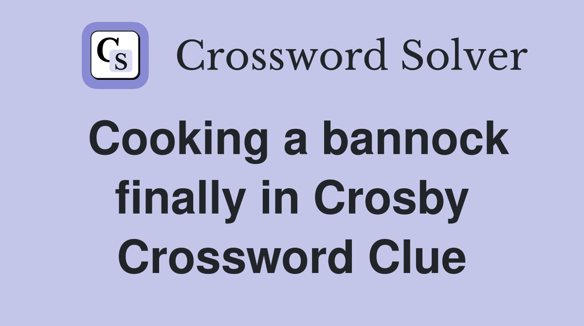Cooking a bannock finally in Crosby Crossword Clue