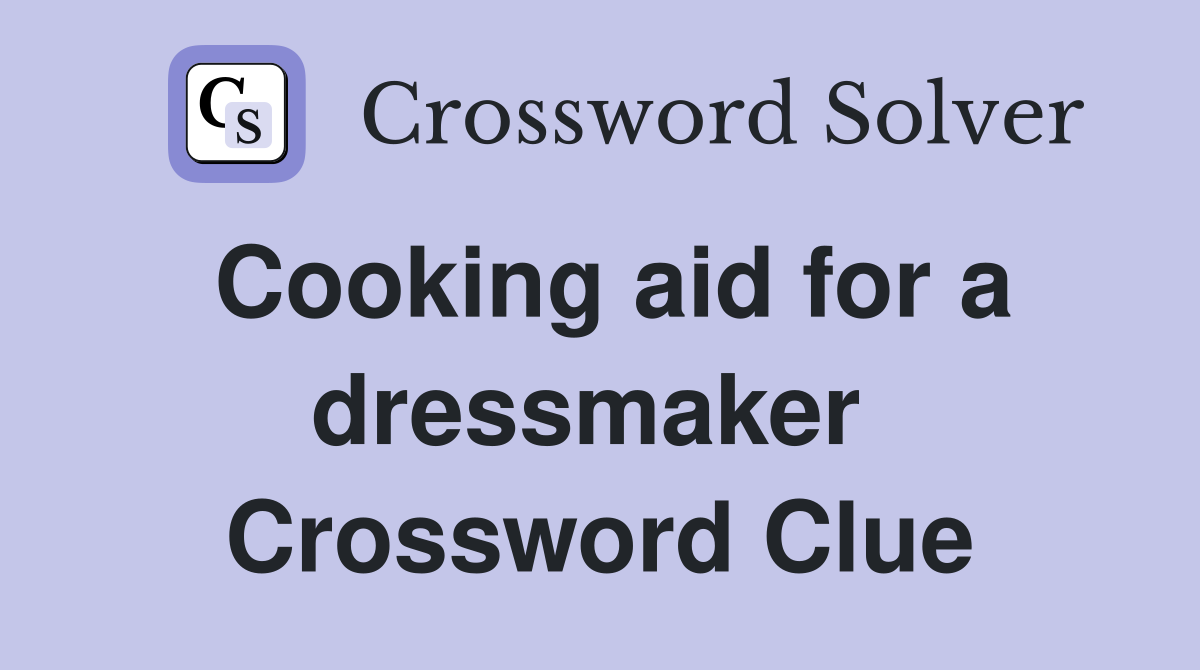 Cooking aid for a dressmaker  Crossword Clue