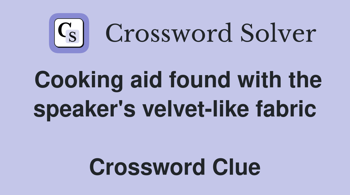 Cooking aid found with the speaker's velvet-like fabric  Crossword Clue