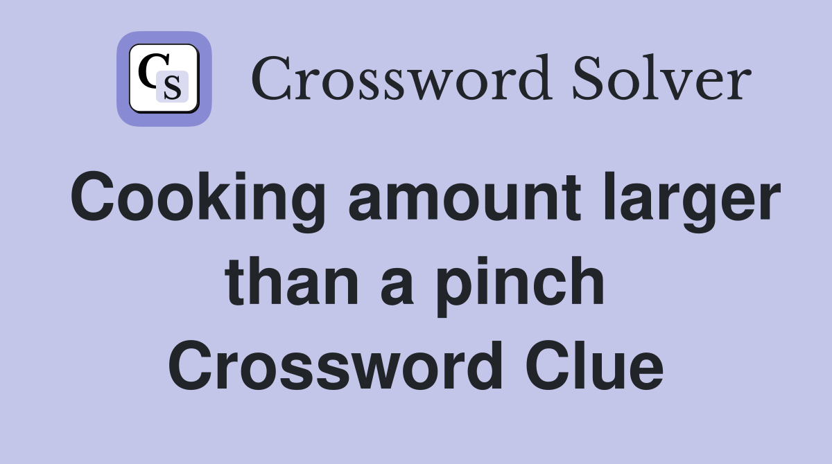 Cooking amount larger than a pinch Crossword Clue