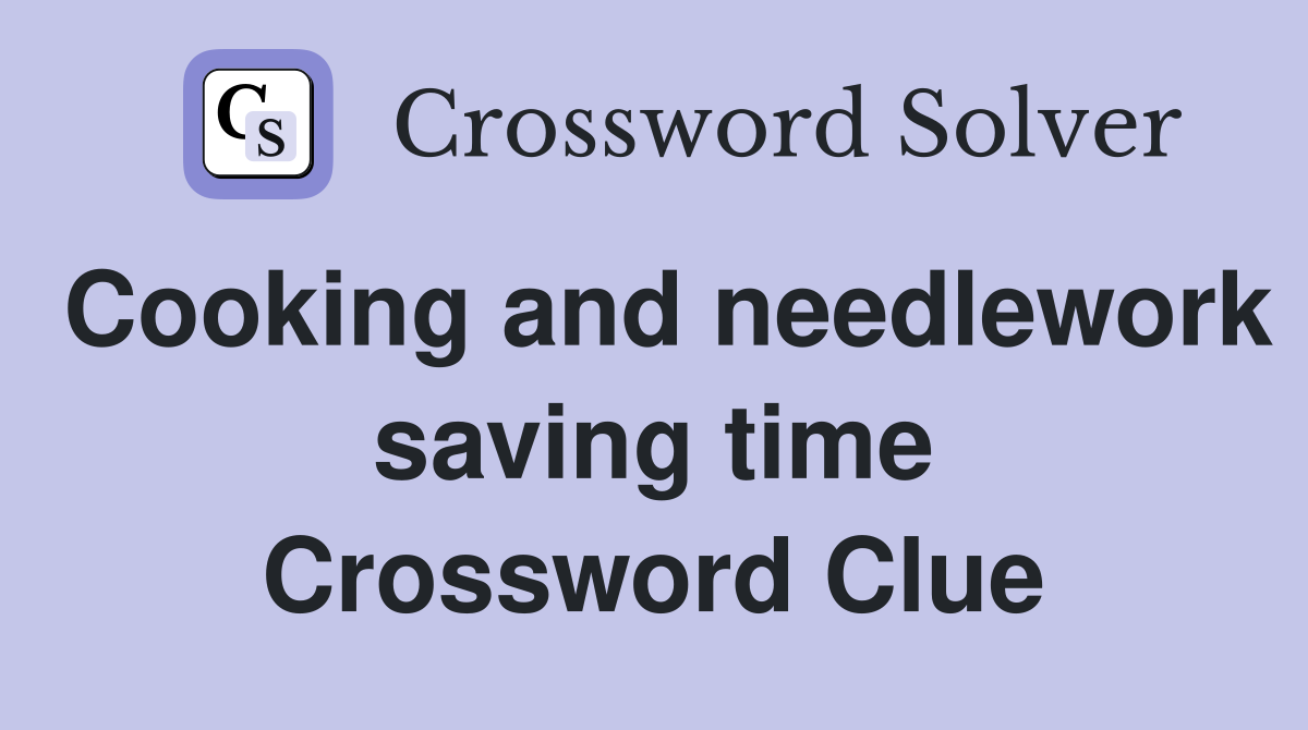 Cooking and needlework saving time Crossword Clue