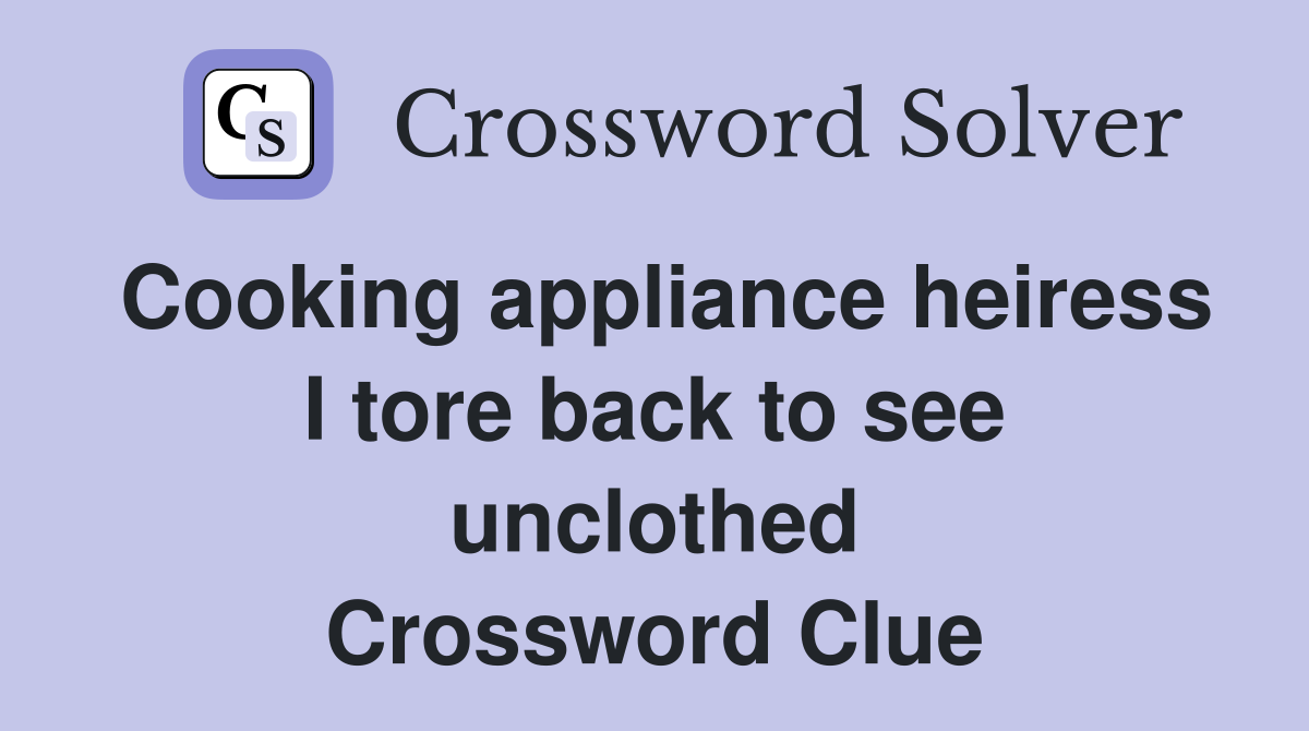 Cooking appliance heiress I tore back to see unclothed Crossword Clue