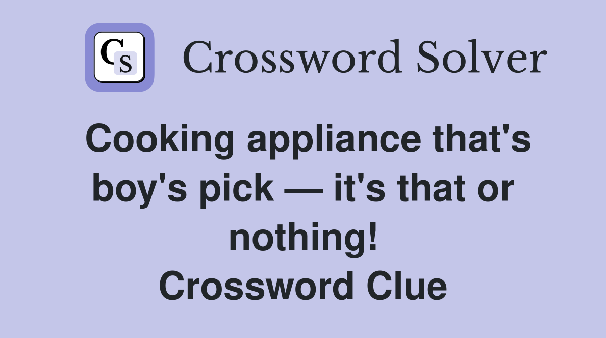 Cooking appliance that's boy's pick — it's that or nothing! Crossword Clue
