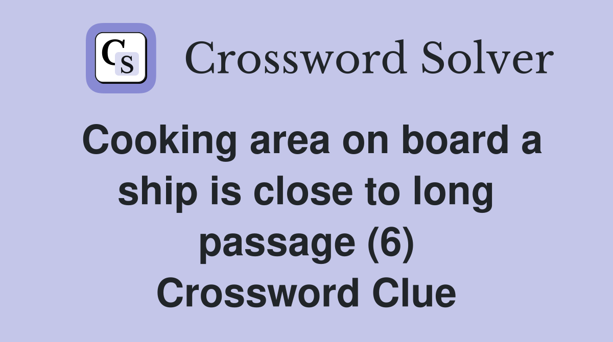 Cooking area on board a ship is close to long passage (6) Crossword Clue