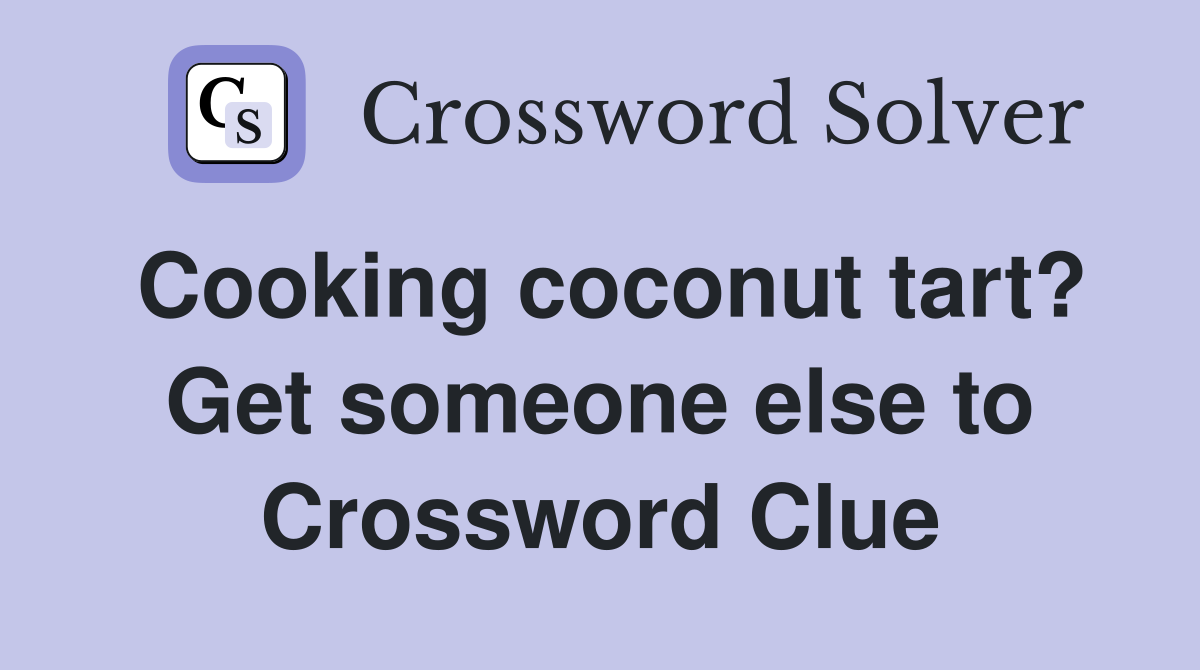 Cooking coconut tart? Get someone else to Crossword Clue