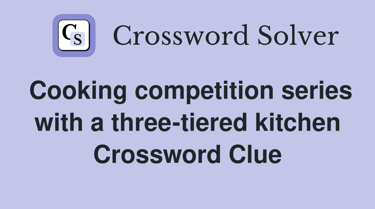 Cooking competition series with a three-tiered kitchen Crossword Clue