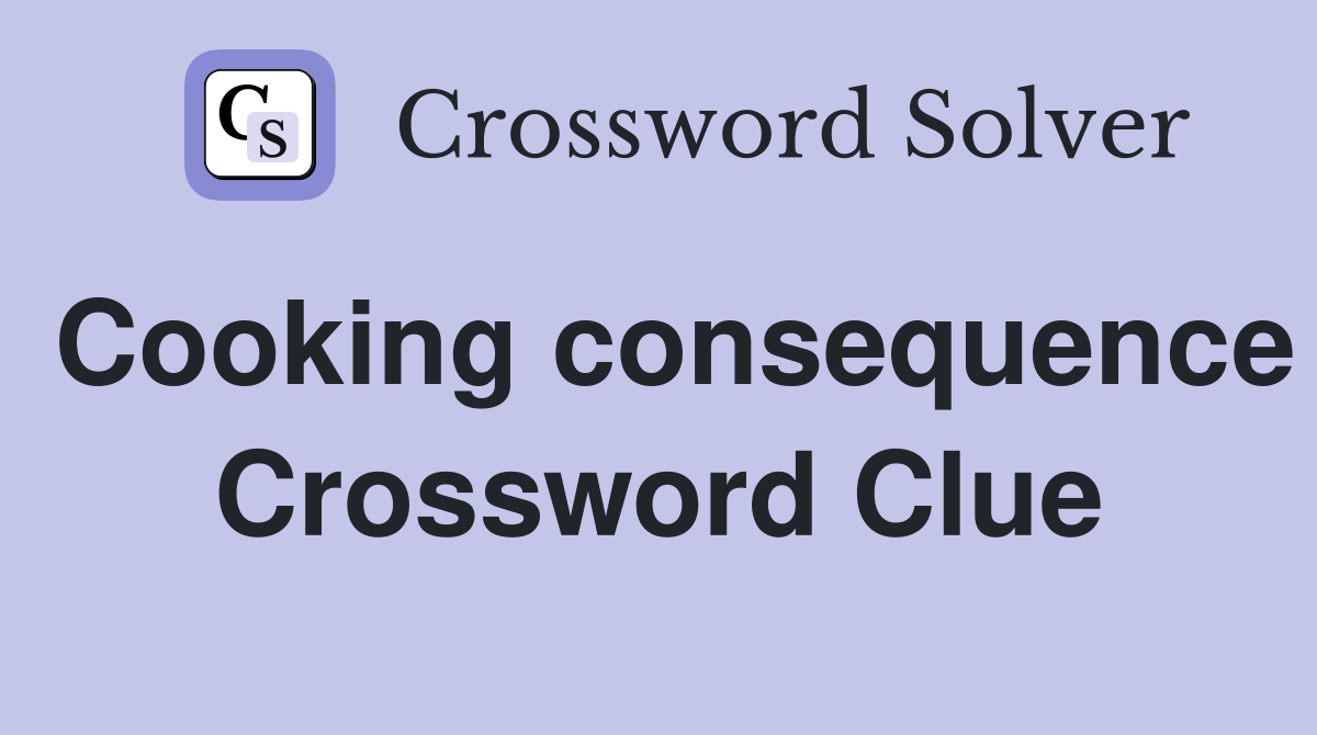 Cooking consequence Crossword Clue