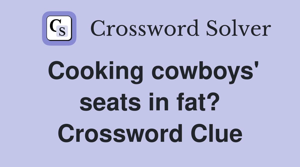 Cooking cowboys' seats in fat? Crossword Clue