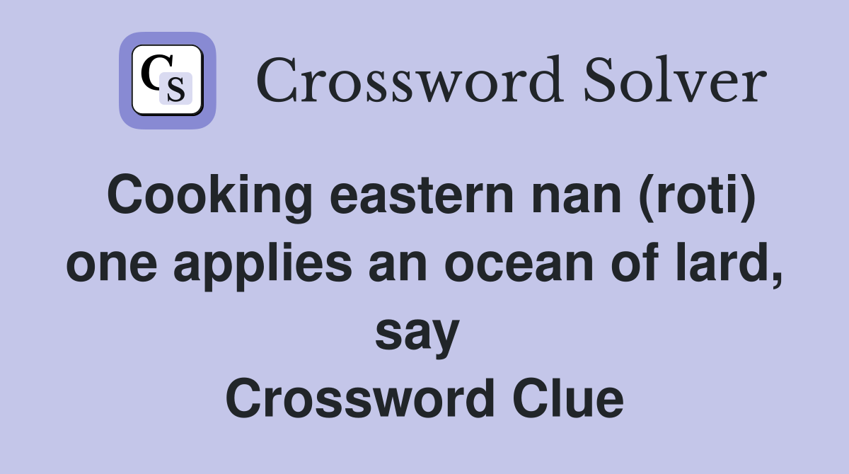 Cooking eastern nan (roti) one applies an ocean of lard, say  Crossword Clue