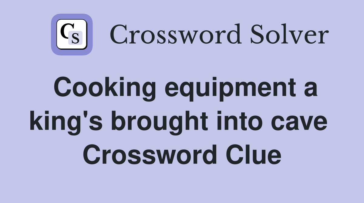 Cooking equipment a king's brought into cave  Crossword Clue