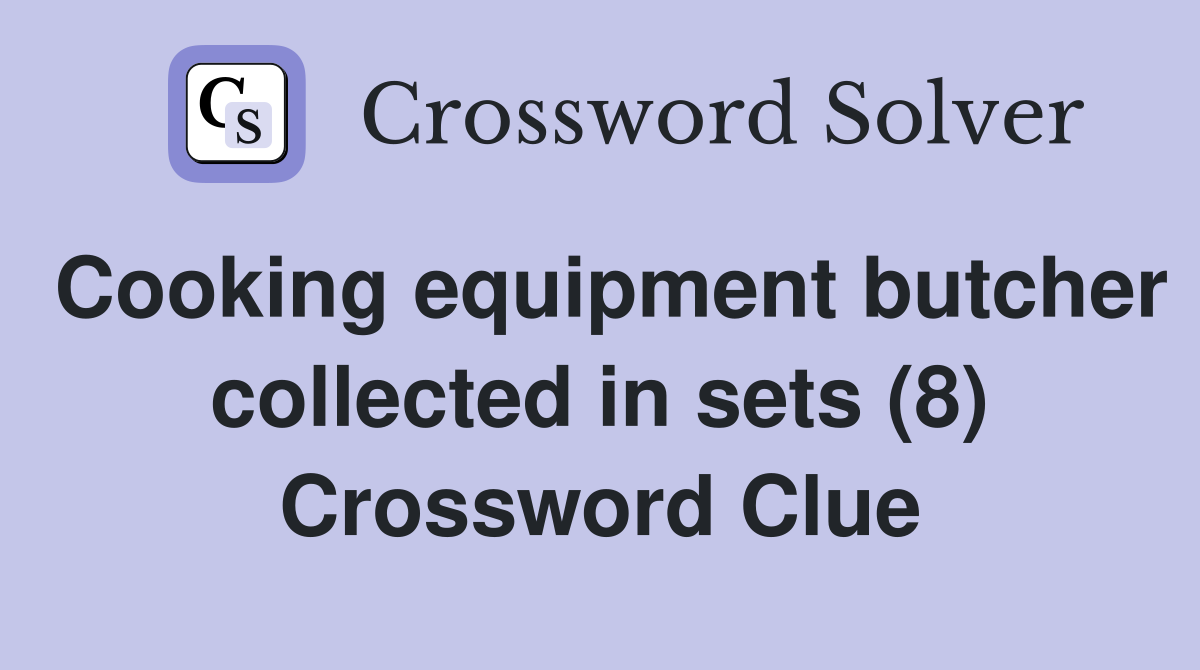 Cooking equipment butcher collected in sets (8) Crossword Clue