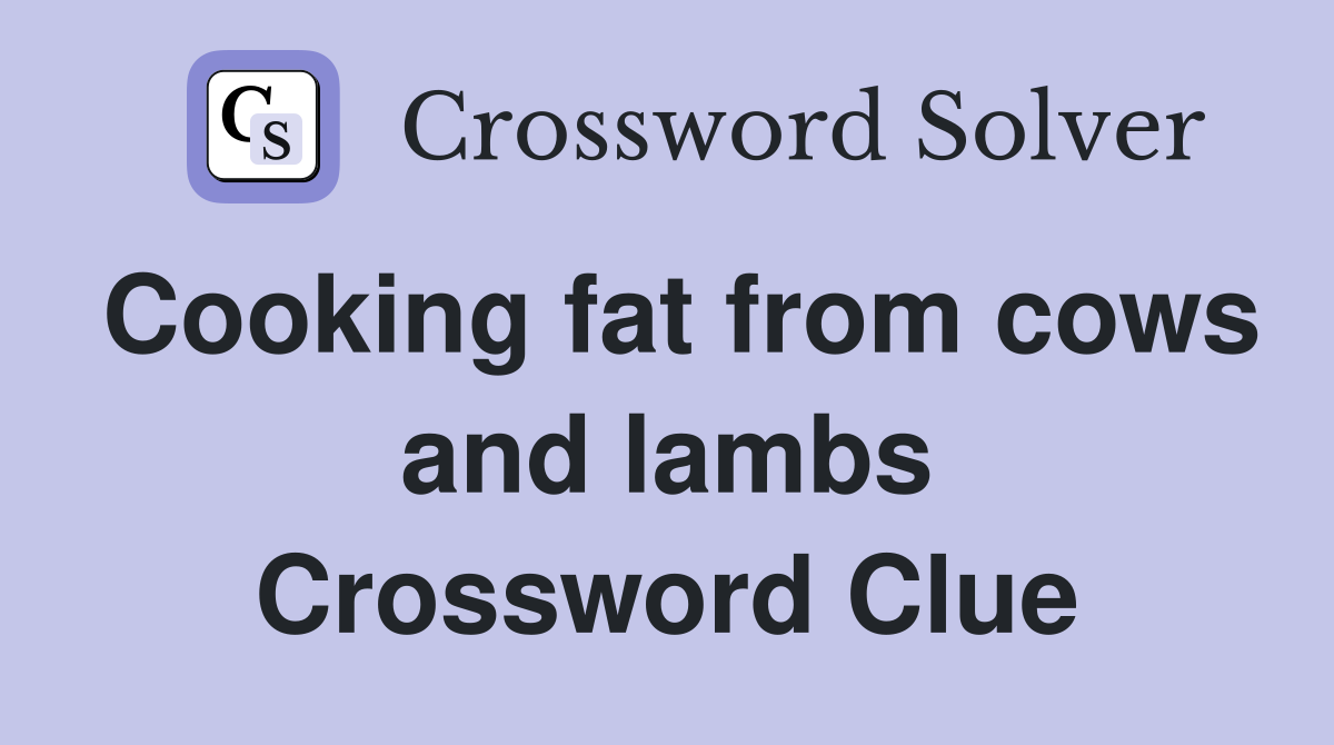 Cooking fat from cows and lambs Crossword Clue
