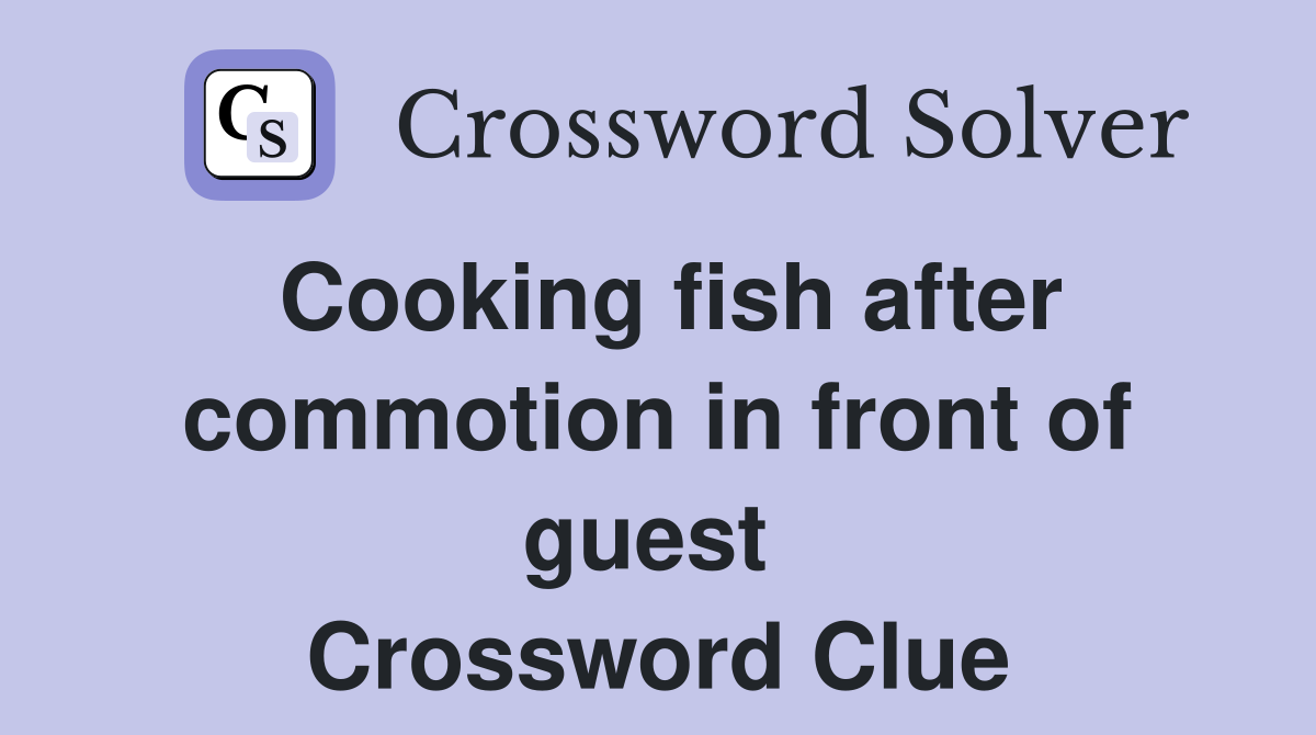 Cooking fish after commotion in front of guest  Crossword Clue