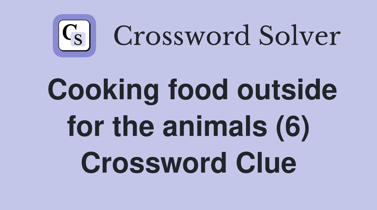 Cooking food outside for the animals (6) Crossword Clue