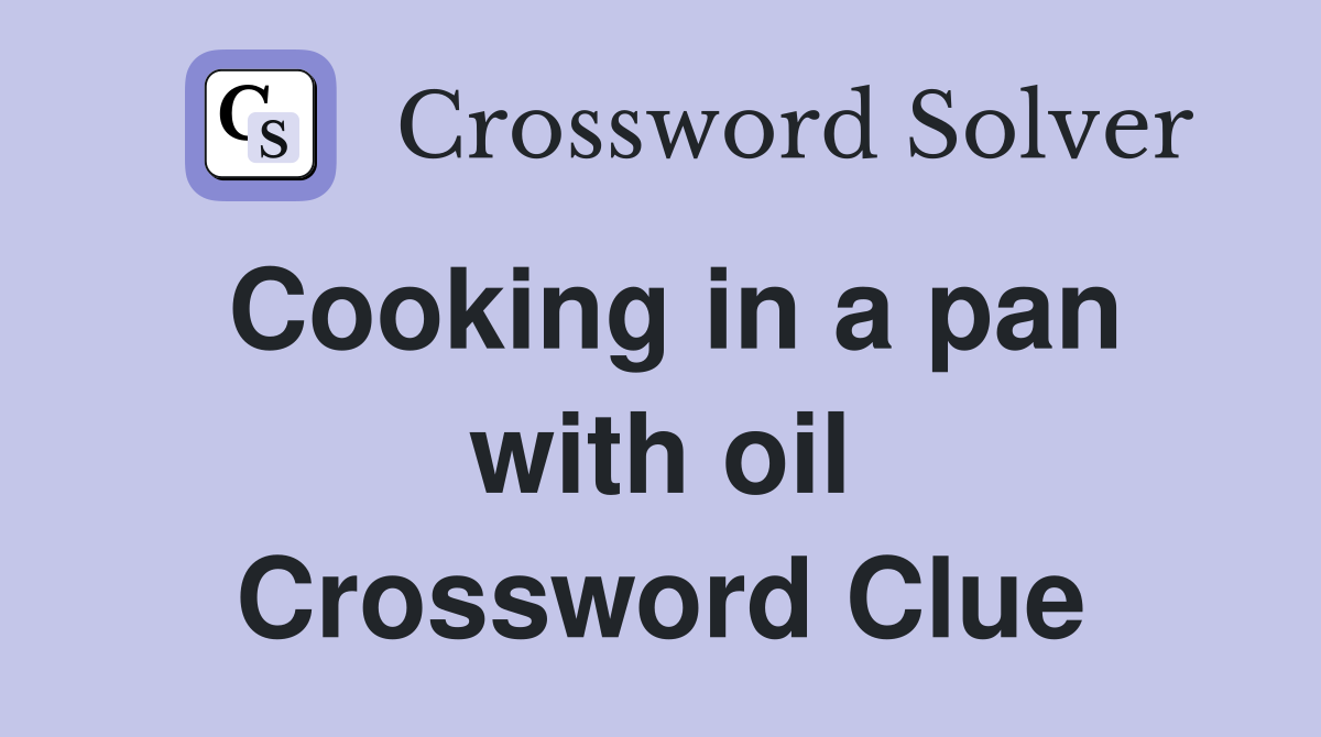 Cooking in a pan with oil Crossword Clue