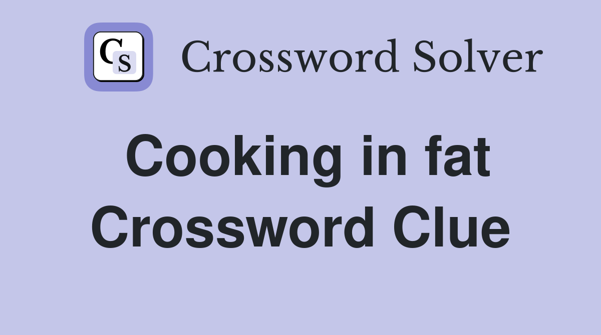 Cooking in fat Crossword Clue