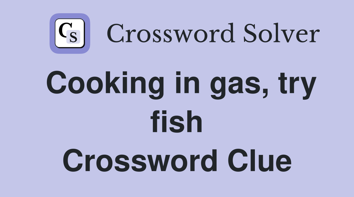 Cooking in gas, try fish Crossword Clue