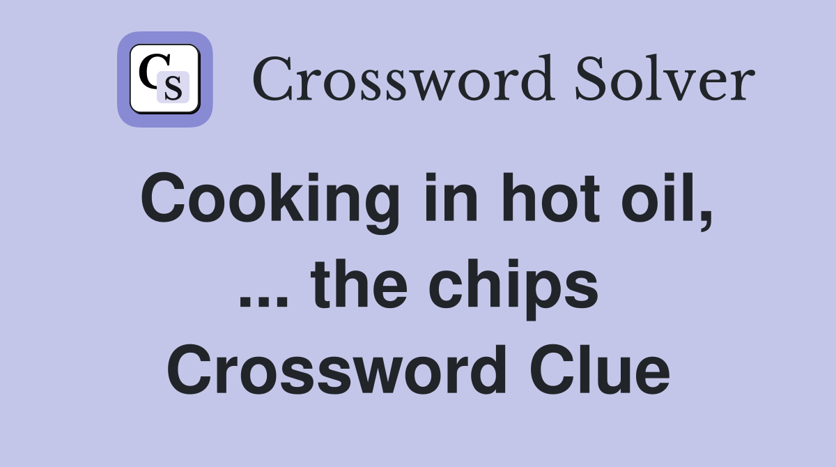 Cooking in hot oil, ... the chips Crossword Clue