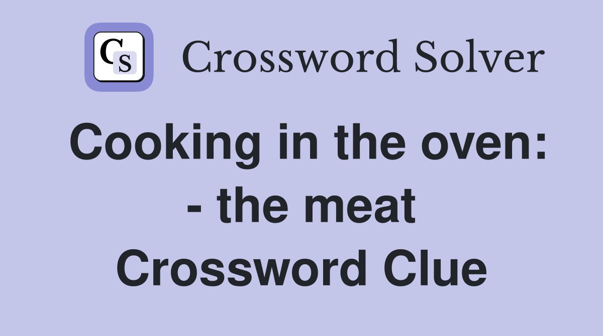 Cooking in the oven: - the meat Crossword Clue