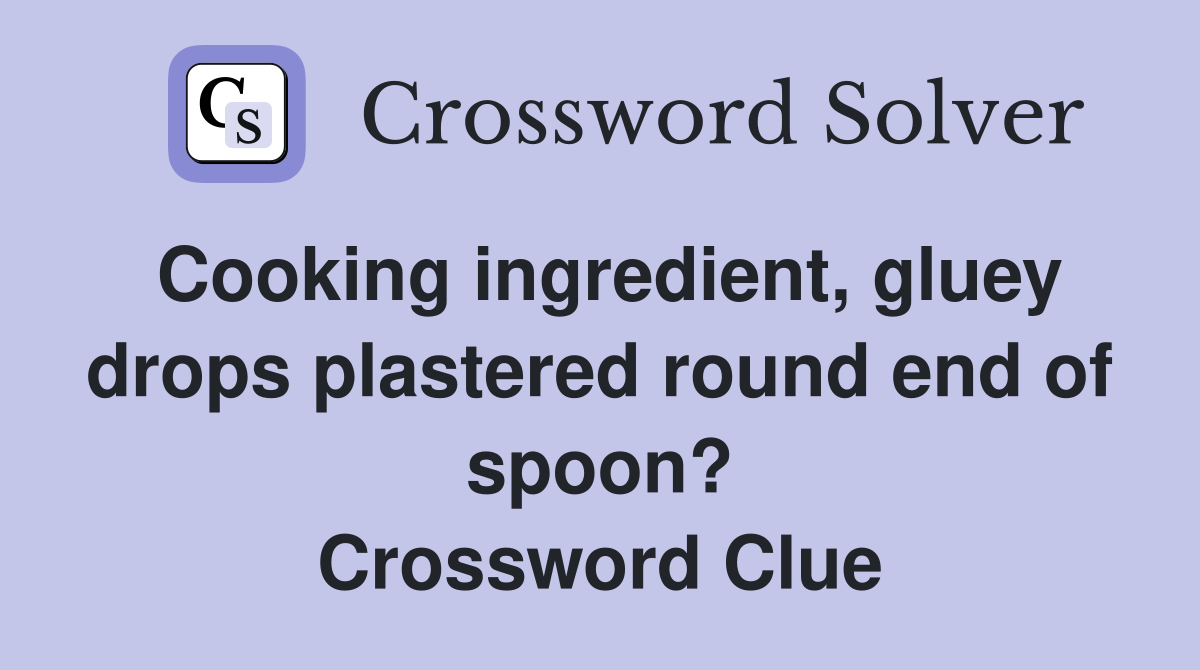 Cooking ingredient, gluey drops plastered round end of spoon? Crossword Clue