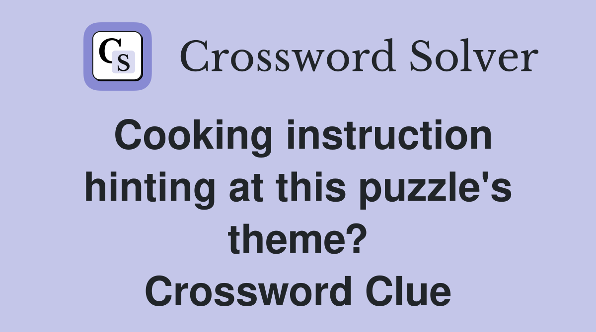 Cooking instruction hinting at this puzzle's theme? Crossword Clue