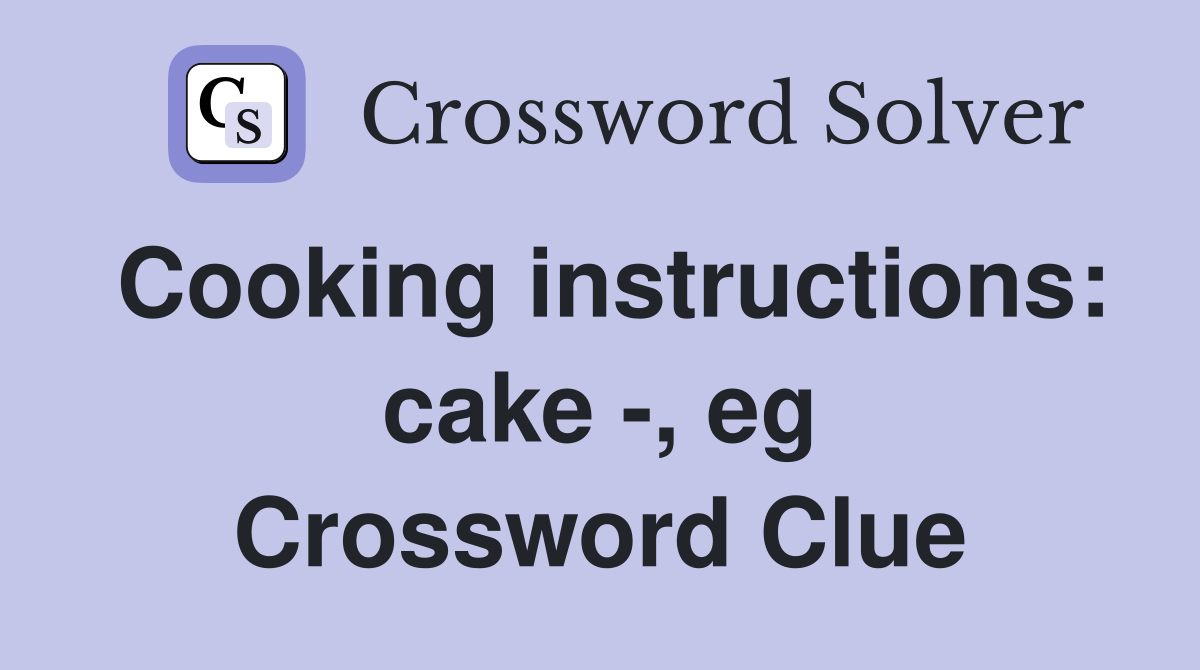 Cooking instructions: cake -, eg Crossword Clue