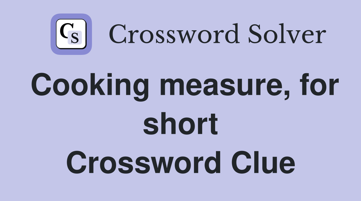 Cooking measure, for short Crossword Clue