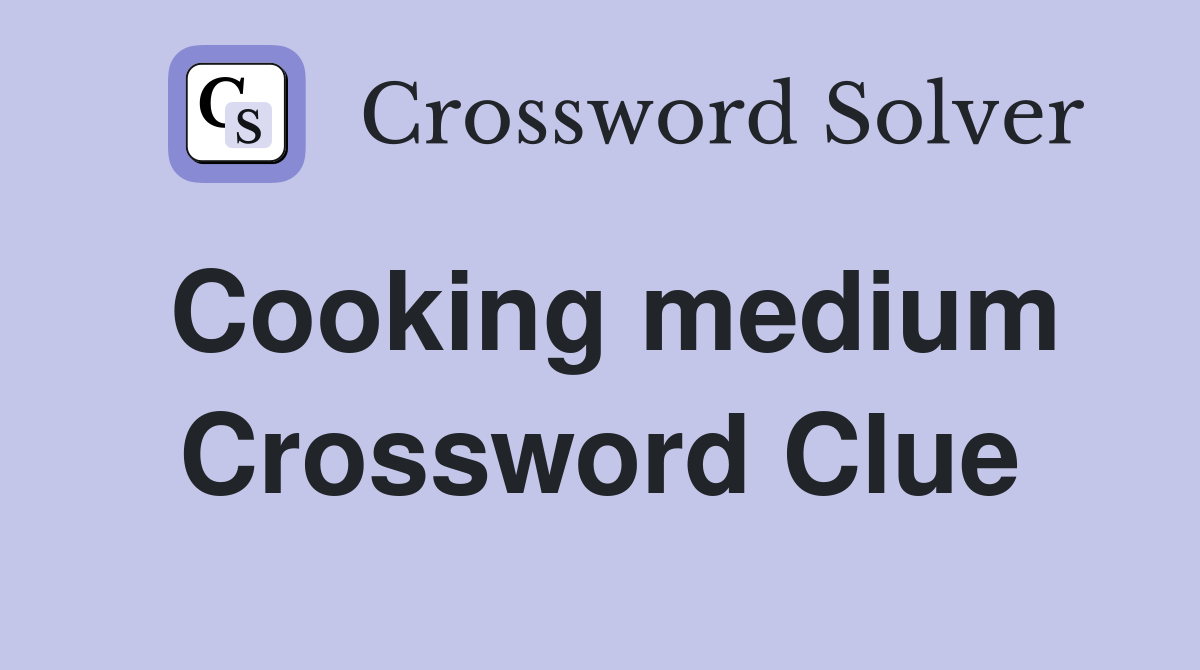 Cooking medium Crossword Clue