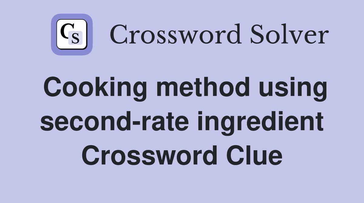 Cooking method using second-rate ingredient Crossword Clue