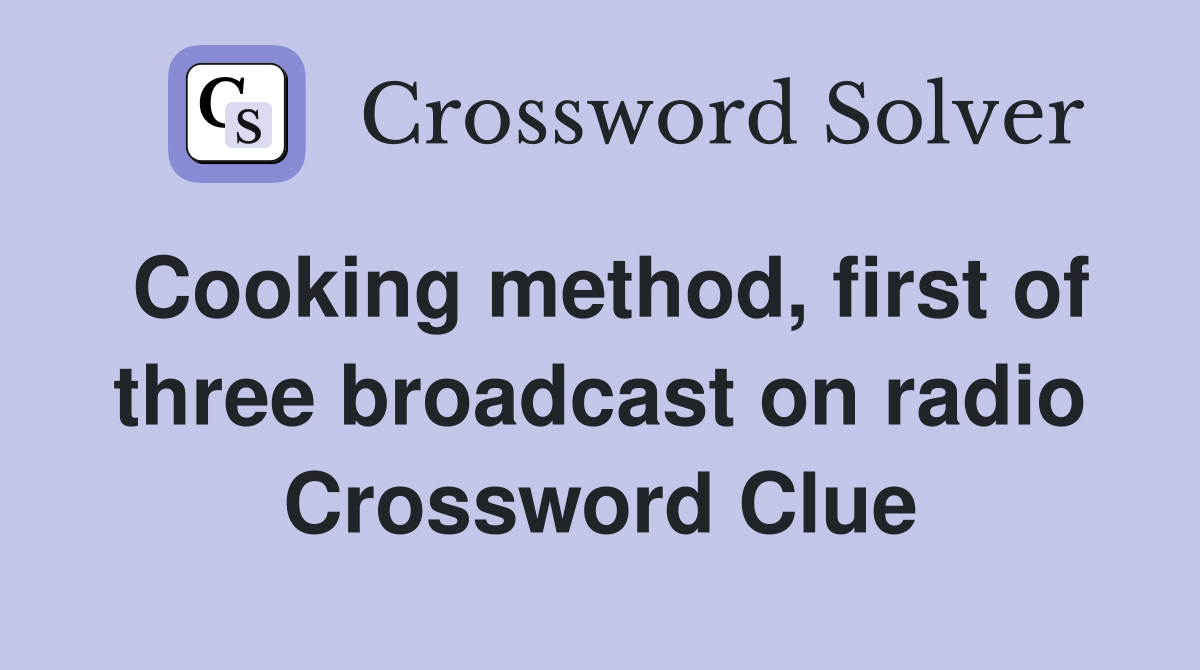 Cooking method, first of three broadcast on radio Crossword Clue