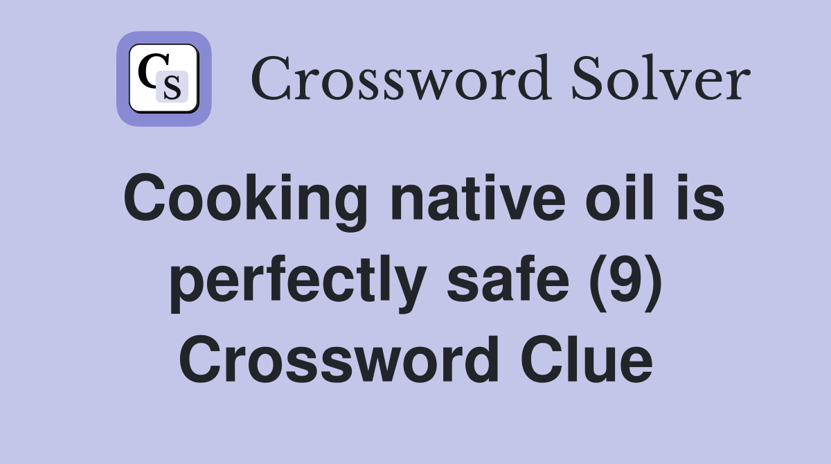 Cooking native oil is perfectly safe (9) Crossword Clue