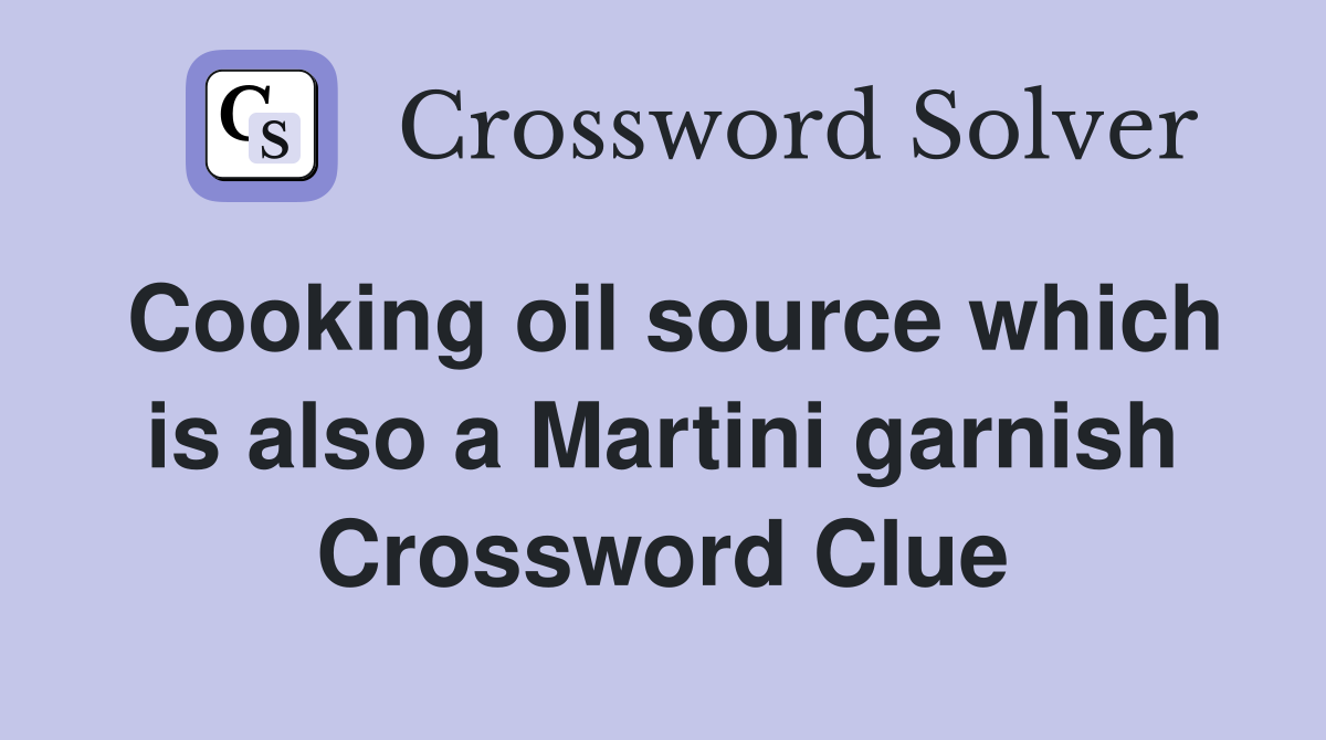 Cooking oil source which is also a Martini garnish Crossword Clue