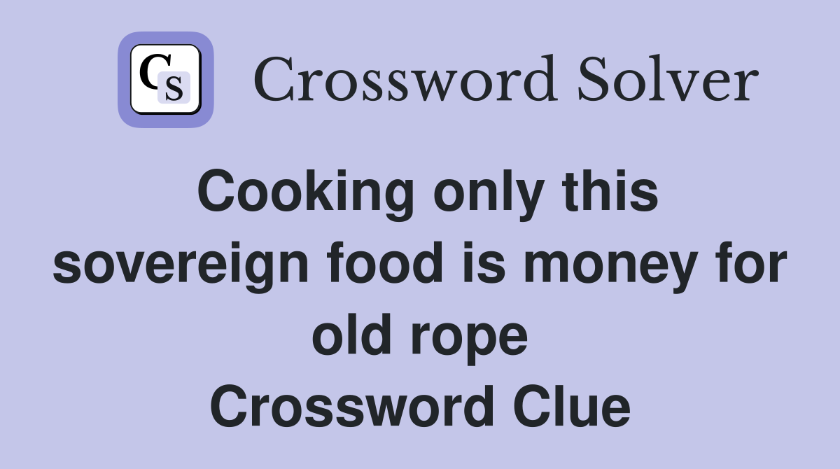 Cooking only this sovereign food is money for old rope Crossword Clue