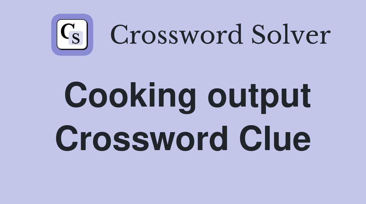 Cooking output Crossword Clue