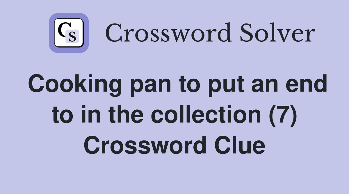 Cooking pan to put an end to in the collection (7) Crossword Clue