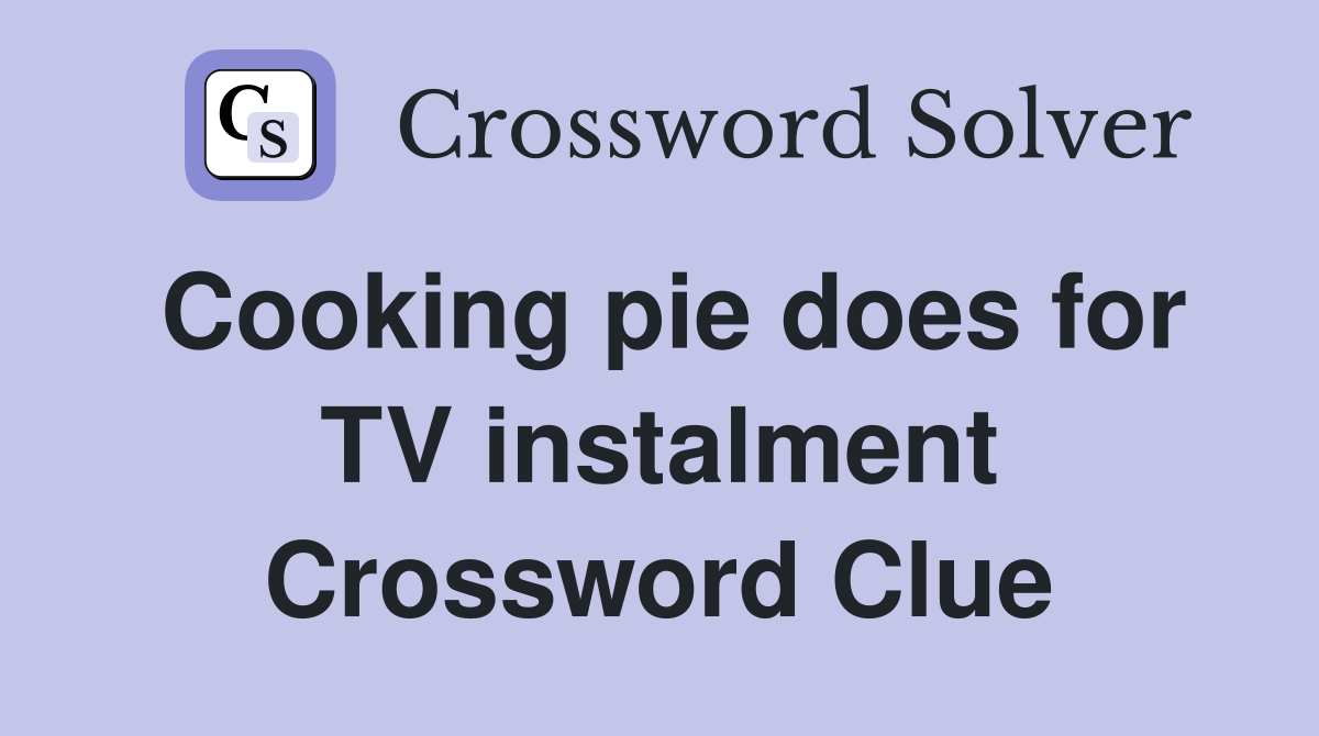 Cooking pie does for TV instalment Crossword Clue
