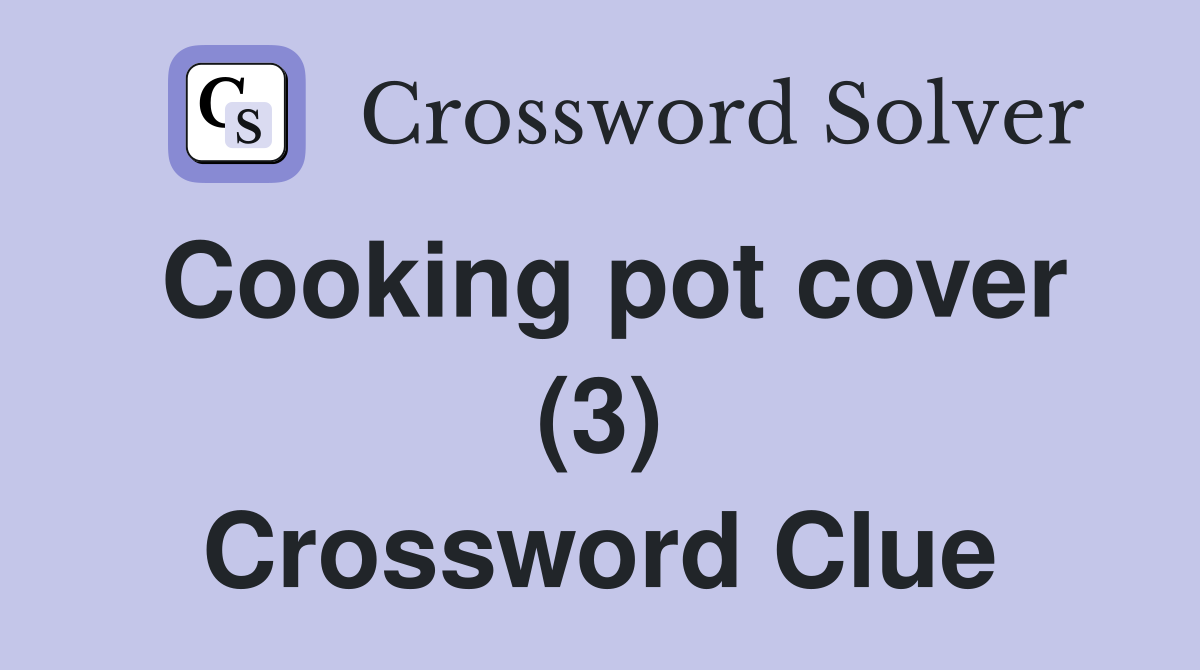 Cooking pot cover (3) Crossword Clue