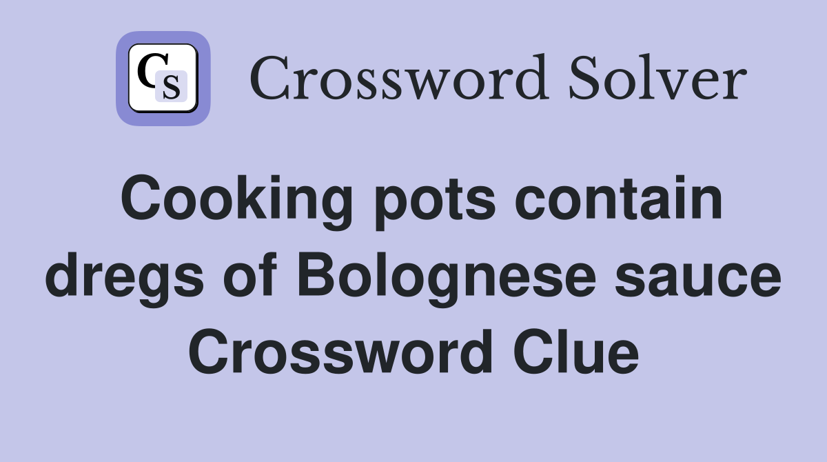 Cooking pots contain dregs of Bolognese sauce Crossword Clue