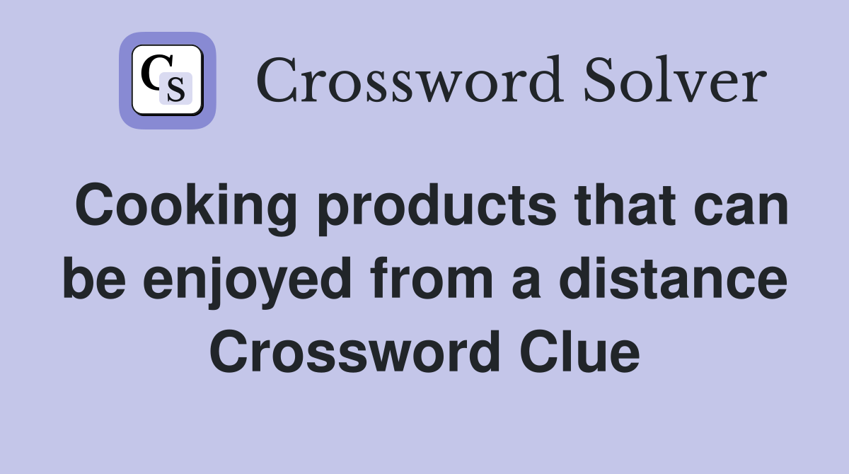Cooking products that can be enjoyed from a distance Crossword Clue