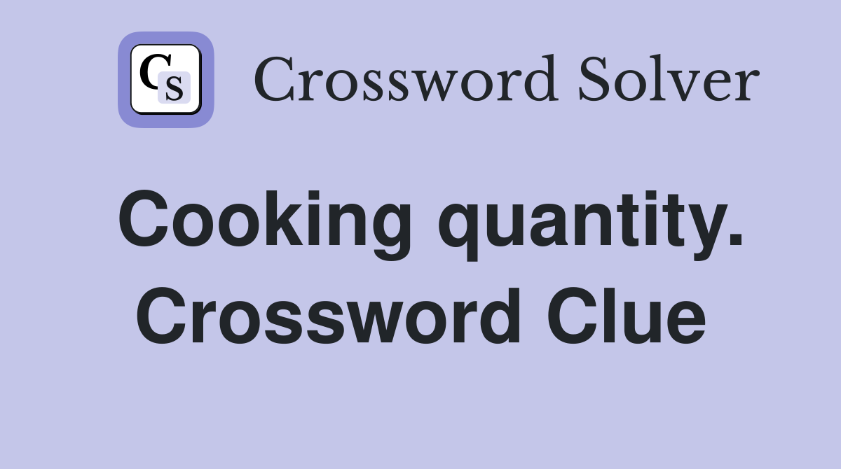 Cooking quantity. Crossword Clue