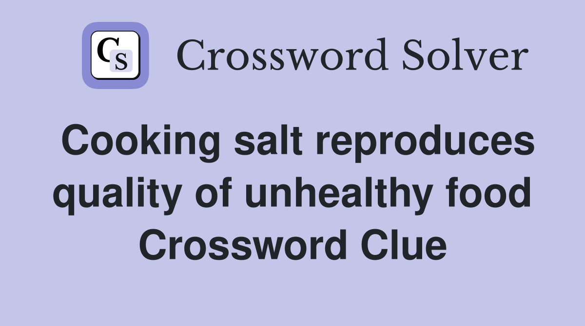 Cooking salt reproduces quality of unhealthy food Crossword Clue